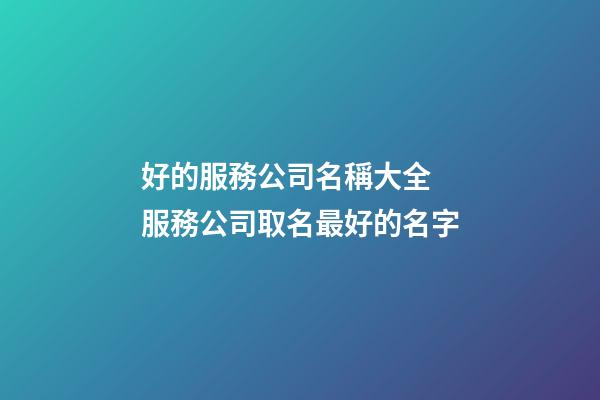 好的服務公司名稱大全 服務公司取名最好的名字-第1張-公司起名-玄機派